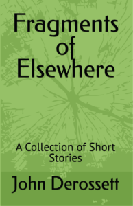 Fragments of Elsewhere - A collection of Short Stories by John Derossett